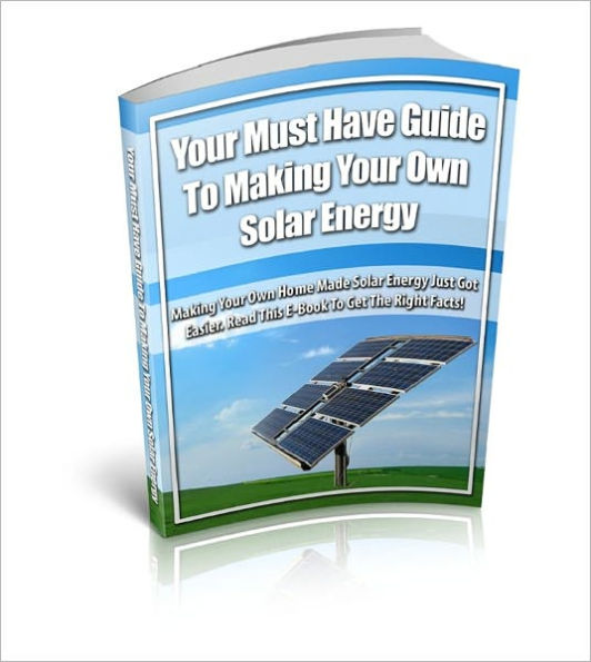 Your Must Have Guide To Making Your Own Solar Energy