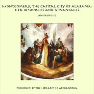 Montgomery, the Capital City of Alabama: Her Resources and Advantages