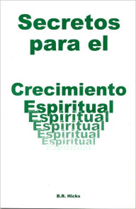 Title: Secretos para el Crecomiento Espiritual, Author: B. R. Hicks