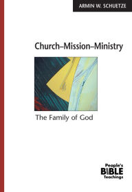 Title: Church-Mission-Ministry: The Family of God, Author: Armin W. Schuetze