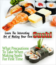 Learn the Interesting Art of Making Your Own Sushi