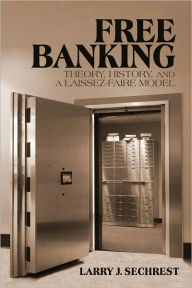 Title: Free Banking: Theory, History, and a Laissez-Faire Model, Author: Larry J. Sechrest
