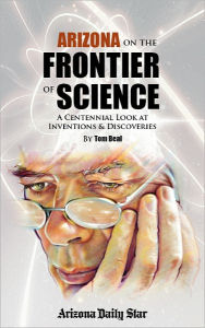 Title: Arizona on the Frontier of Science: A centennial look at inventions & discoveries, Author: Tom Beal