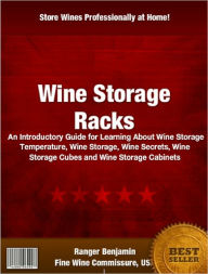 Title: Wine Storage Racks: An Introductory Guide for Learning About Wine Storage Temperature, Wine Storage, Wine Secrets, Wine Storage Cubes and Wine Storage Cabinets, Author: Ranger Benjamin