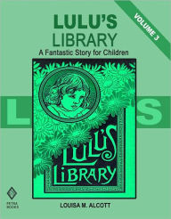Title: Lulu's Library - Volume 3: A Fantastic Story for Children (Illustrated), Author: Louisa May Alcott