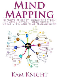 Title: Mind Mapping: Improve Memory, Concentration, Communication, Organization, Creativity, and Time Management, Author: Kam Knight