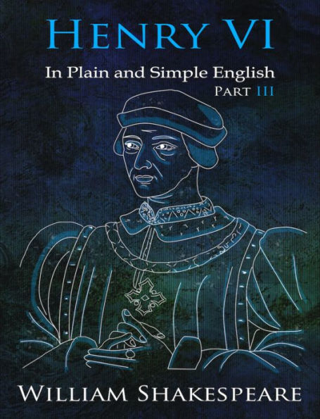 King Henry VI: Part III In Plain and Simple English (A Modern Translation and the Original Version)