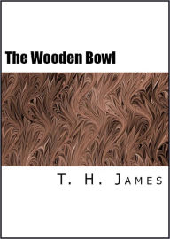 Title: The Wooden Bowl, Author: T. H. James