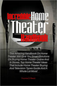 Title: Incredible Home Theater Handbook: This Amazing Handbook On Home Theater Will Give You Smart Solutions On Buying Home Theater Online And In Stores, Top Home Theater Ideas That Include Home Theater Buying And Television Types Guide And A Whole Lot More!, Author: Reed