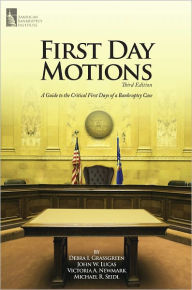 Title: First Day Motions: A Guide to the Critical First Days of a Bankruptcy Case, Author: Debra I. Grassgreen