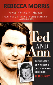 Title: Ted and Ann - The Mystery of a Missing Child and Her Neighbor Ted Bundy, Author: Rebecca Morris