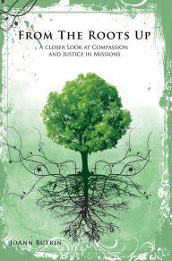 Title: From The Roots Up: A Closer Look at Compassion and Justice in Missions, Author: JoAnn Butrin