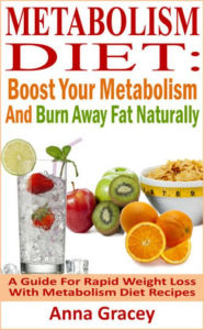 Metabolism Diet: Boost Your Metabolism And Burn Away Fat Naturally A Guide For Rapid Weight Loss With Metabolism Diet Recipes