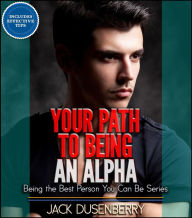 Title: Your Path To Being an Alpha (Being the Best Person You Can Be Series), Author: Jack Dusenberry