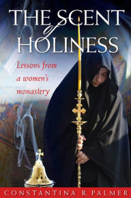 Title: The Scent of Holiness: Lessons from a Women's Monastery, Author: Constantina palmer