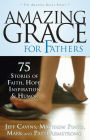 Amazing Grace For Fathers: 75 Stories of Faith, Hope, Inspiration, and Humor