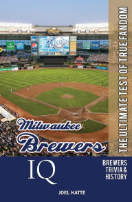 Title: Milwaukee Brewers IQ: The Ultimate Test of True Fandom, Author: Joel Katte