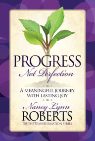 Title: Progress Not Perfection: A Meaningful Journey with Lasting Joy, Author: Nancy Lynn Roberts