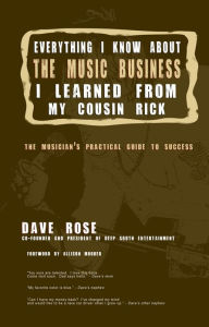 Title: Everything I Know About The Music Business I Learned From My Cousin Rick, Author: Dave Rose