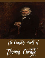 The Complete Works of Thomas Carlyle (33 Complete Works of Thomas Carlyle Including The French Revolution, Past and Present, Latter-Day Pamphlets, History Of Friedrich II. of Prussia, Latter-Day Pamphlets, Early Kings of Norway, And More)
