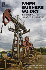 Title: When Gushers Go Dry: The Essentials of Oil and Gas Bankruptcy, Author: Deborah D. Williamson