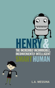Title: Henry and the Incredibly Incorrigible, Inconveniently Intelligent Smart Human, Author: L.A. Messina