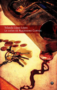 Title: La caída de Alejandro Curtos, Author: Yolanda Lopez-Lopez