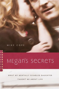 Title: Megan's Secrets: What My Mentally Disabled Daughter Taught Me about Life, Author: Mike Cope