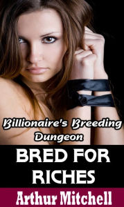 Bred for Riches: Billionaire's Breeding Dungeon (BDSM Erotic Romance)