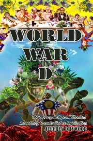 Title: World War D – The Case against prohibitionism, roadmap to controlled re-legalization, Author: Jeffrey Dhywood