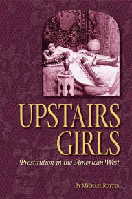 Title: Upstairs Girls: Prostitution in the American West, Author: Michael Rutter