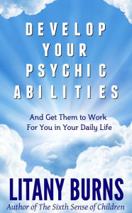 Title: Develop Your Psychic Abilities: And Get Them to Work for You in Your Daily Life, Author: Litany Burns