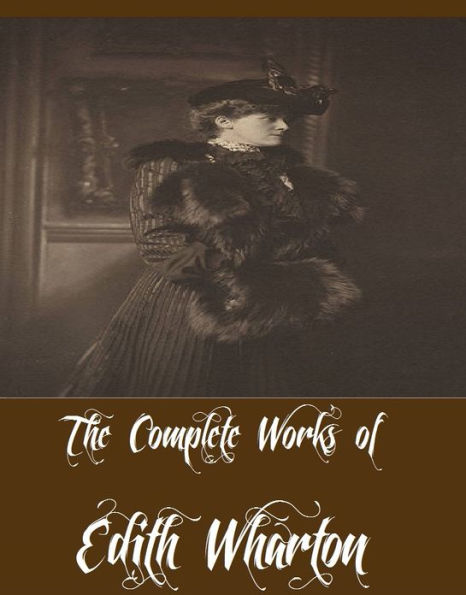 The Complete Works of Edith Wharton (30 Complete Works of Edith Wharton Including The Age of Innocence, Ethan Frome, The House of Mirth, Summer, The Custom of the Country, In Morocco, The Reef, The Touchstone, Tales of Men and Ghosts, And More)