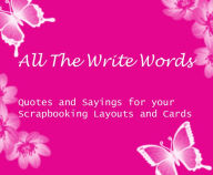 All The Write Words: Quotes and Sayings for Your Scrapbooking Layouts and Cards