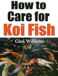 Title: How to Care for Koi Fish , Author: Glen Williams