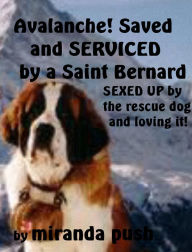 Avalanche! Saved (and SERVICED!) by a St. Bernard! (SEXED UP by the rescue dog and LOVING it!)