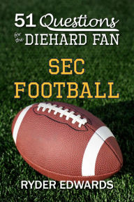 Title: 51 QUESTIONS FOR THE DIEHARD FAN: SEC Football, Author: Ryder Edwards