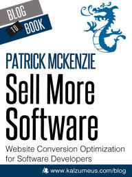 Title: Sell More Software: Website Conversion Optimization for Software Developers, Author: Patrick McKenzie