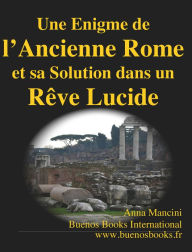 Title: Une Enigme de l’Ancienne Rome et sa Solution dans un Reve Lucide, Author: Anna Mancini