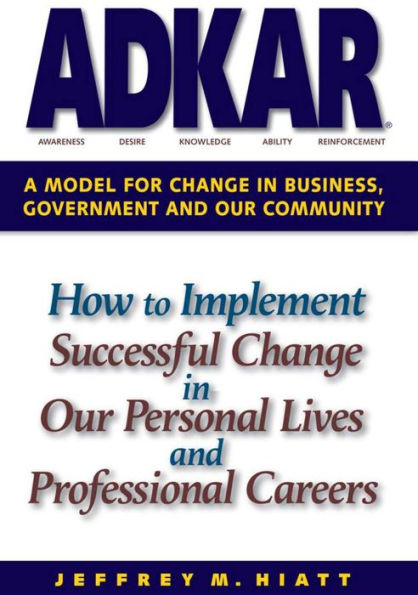 ADKAR: A Model for Change in Business, Government and Our Community