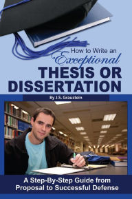 Title: How to Write an Exceptional Thesis or Dissertation: A Step-by-Step Guide from Proposal to Successful Defense, Author: J S Graustein