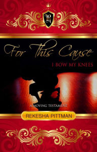 Title: For This Cause I Bow My Knees: A Moving Testament, Author: Rekesha Pittman