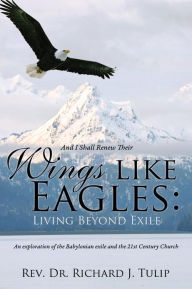 Title: And I Shall Renew Their Wings like Eagles: Living Beyond Exile, Author: Rev Dr. Richard J. Tulip