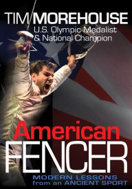 Title: American Fencer: Modern Lessons from an Ancient Sport, Author: Tim Morehouse
