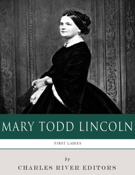 First Ladies: The Life and Legacy of Mary Todd Lincoln