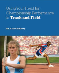 Title: Using Your Head for Championship Performance in Track and Field, Author: Alan Goldberg