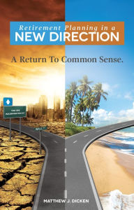 Title: Retirement Planning in a New Direction: A Return To Common Sense, Author: Matthew Dicken