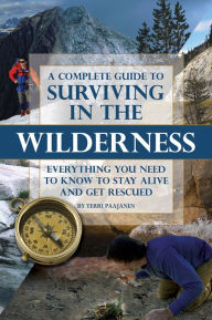 Title: A Complete Guide to Surviving In the Wilderness: Everything You Need To Know to Stay Alive and Get Rescued, Author: Terri Paajanen