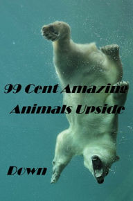 Animals: 99 Cent Amazing Animals Upside Down (Penguin, wolf, natural world, panda, duck, swan, crow, pig, horse, pony, cow, sheep. eel, cat, dog, wildlife, nature, tiger, lion, bear, shark, elephant, bird, fish, ecology, kids, children)