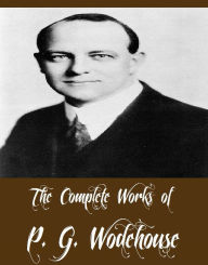 Title: The Complete Works of P. G. Wodehouse (38 Complete Works of P. G. Wodehouse Including My Man Jeeves, Right Ho Jeeves, The Adventures of Sally, A Damsel in Distress, Psmith Journalist, Love Among the Chickens, Indiscretions of Archie, Mike, And More), Author: P. G. Wodehouse